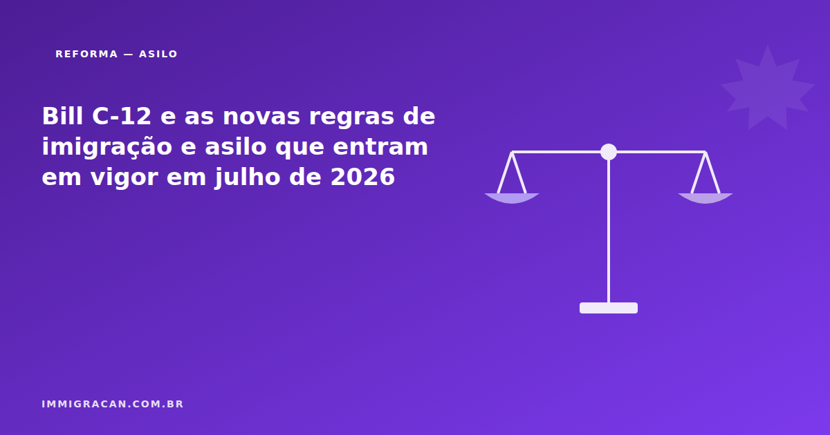 Bill C-12 e as novas regras de imigração e asilo que entram em vigor em julho de 2026