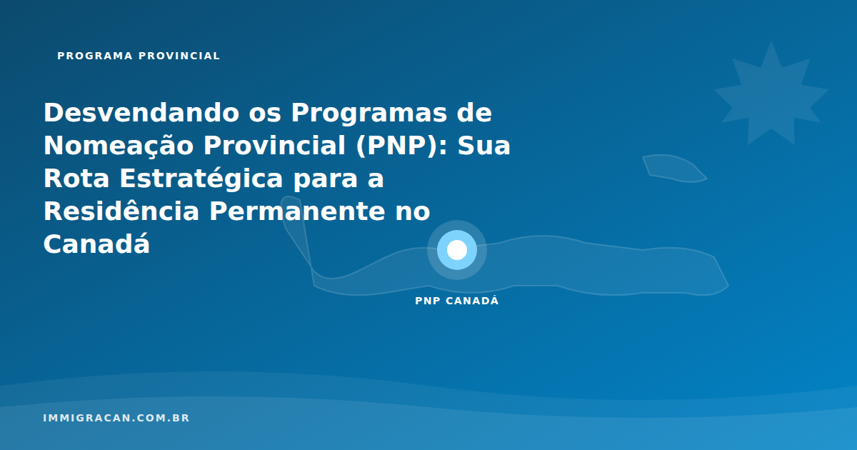 Desvendando os Programas de Nomeação Provincial (PNP): Sua Rota Estratégica para a Residência Permanente no Canadá Ilustração do artigo Desvendando os Programas de Nomeação Provincial (PNP): Sua Rota Estratégica para a Residência Permanente no Canadá — ImmigraCan, imigração canadense para brasileiros