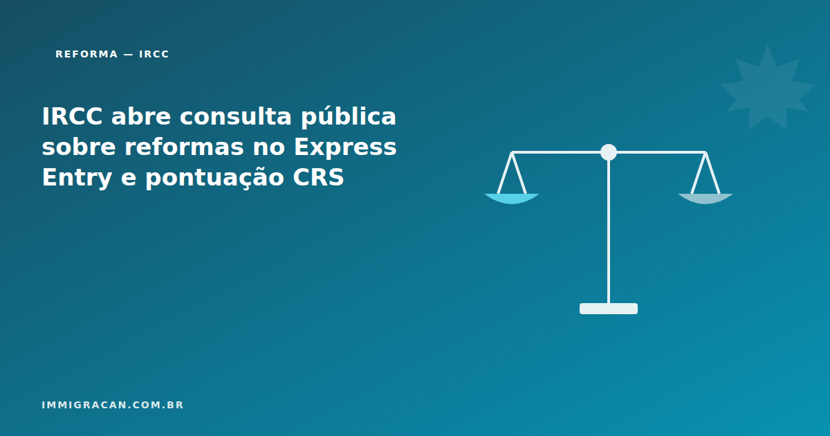 IRCC abre consulta pública sobre reformas no Express Entry e pontuação CRS