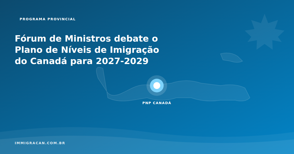 Fórum de Ministros debate o Plano de Níveis de Imigração do Canadá para 2027-2029